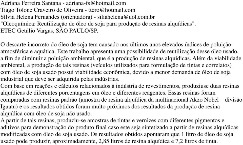 Este trabalho apresenta uma possibilidade de reutilização desse óleo usado, a fim de diminuir a poluição ambiental, que é a produção de resinas alquídicas.