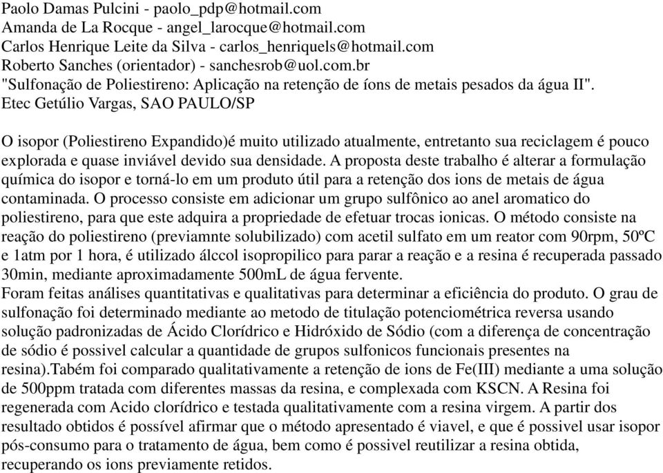 Etec Getúlio Vargas, SAO PAULO/SP O isopor (Poliestireno Expandido)é muito utilizado atualmente, entretanto sua reciclagem é pouco explorada e quase inviável devido sua densidade.