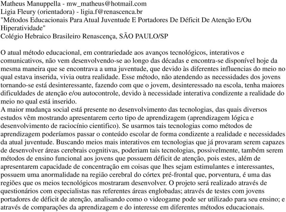 aos avanços tecnológicos, interativos e comunicativos, não vem desenvolvendo-se ao longo das décadas e encontra-se disponível hoje da mesma maneira que se encontrava a uma juventude, que devido às