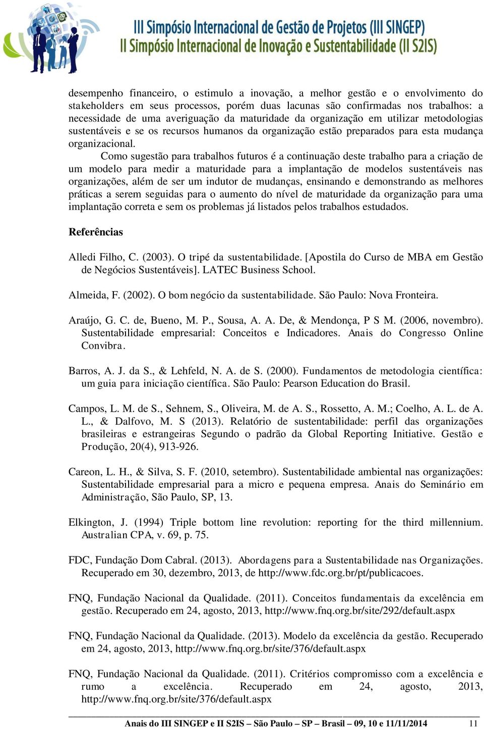 Como sugestão para trabalhos futuros é a continuação deste trabalho para a criação de um modelo para medir a maturidade para a implantação de modelos sustentáveis nas organizações, além de ser um