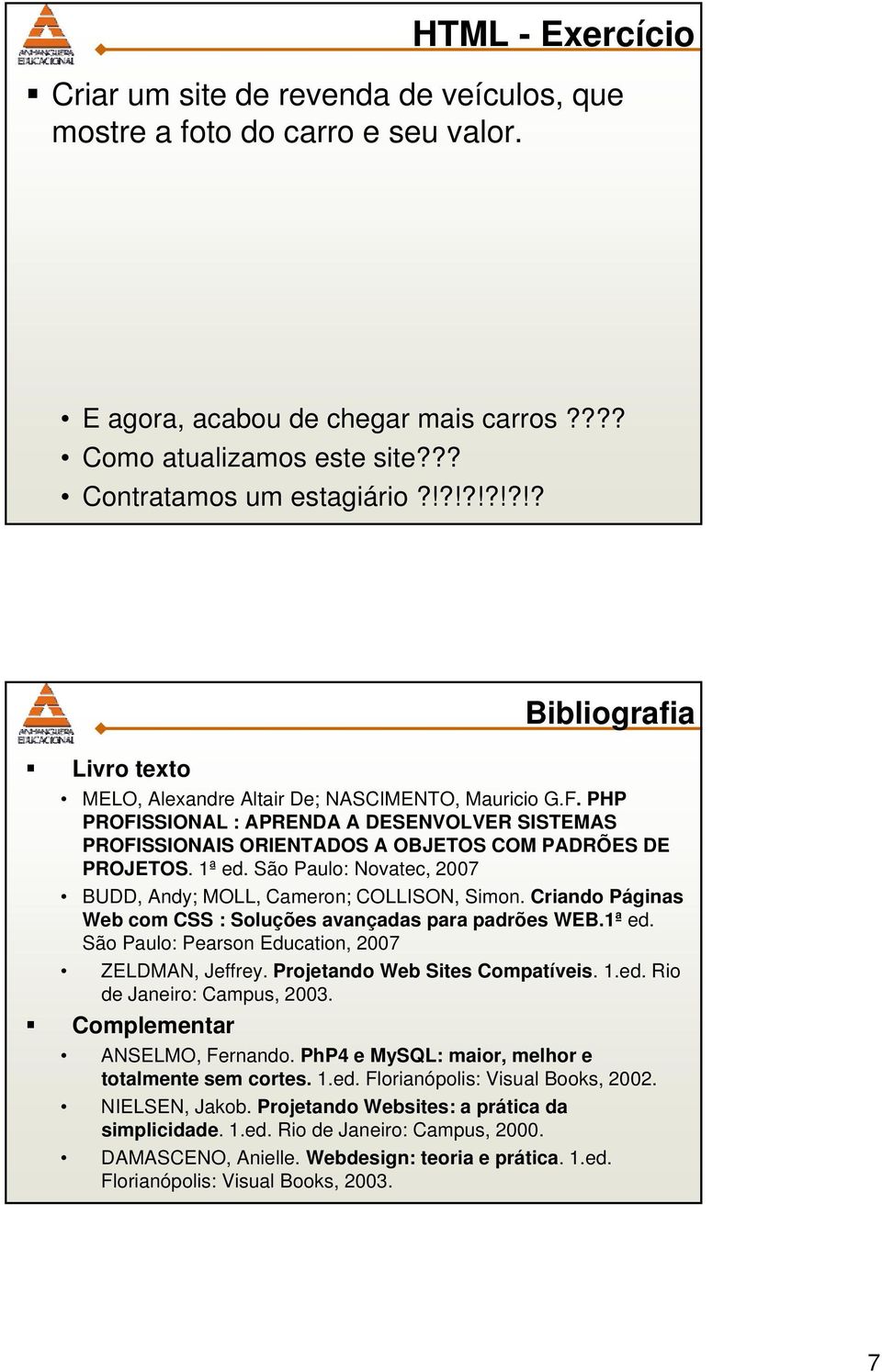 1ª ed. São Paulo: Novatec, 2007 BUDD, Andy; MOLL, Cameron; COLLISON, Simon. Criando Páginas Web com CSS : Soluções avançadas para padrões WEB.1ª ed. São Paulo: Pearson Education, 2007 ZELDMAN, Jeffrey.