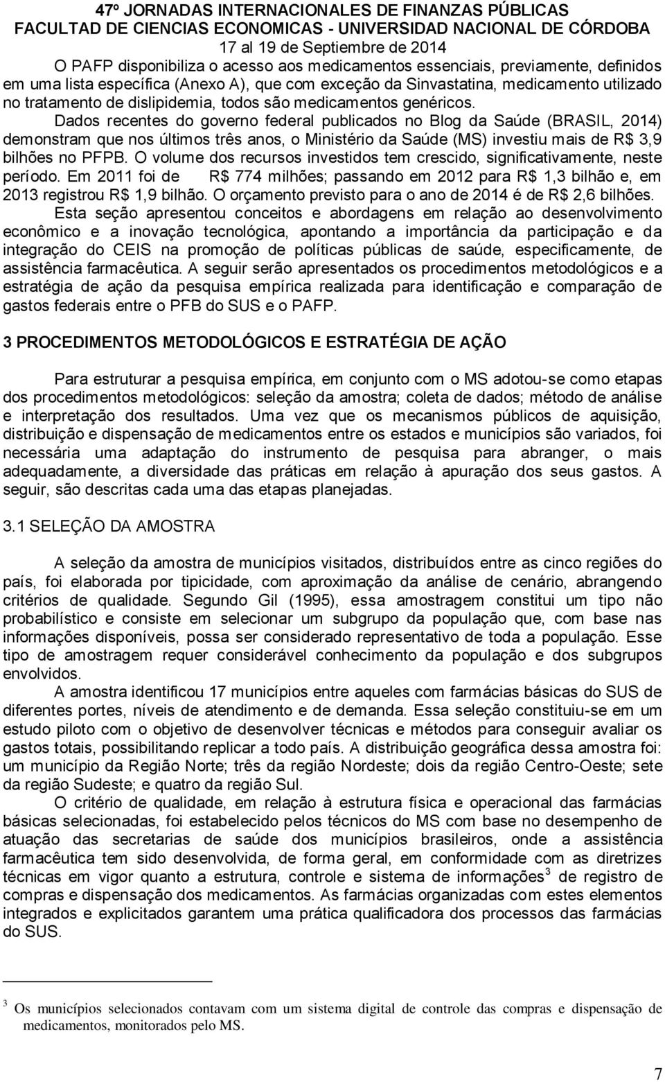 Dados recentes do governo federal publicados no Blog da Saúde (BRASIL, 2014) demonstram que nos últimos três anos, o Ministério da Saúde (MS) investiu mais de R$ 3,9 bilhões no PFPB.