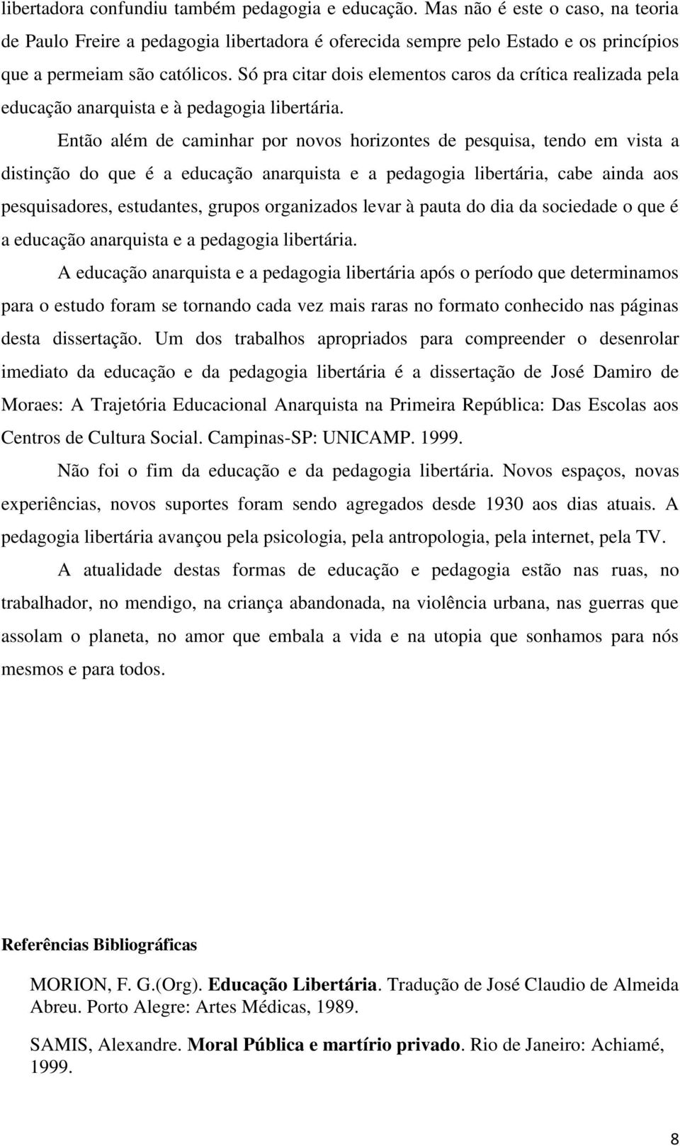 Então além de caminhar por novos horizontes de pesquisa, tendo em vista a distinção do que é a educação anarquista e a pedagogia libertária, cabe ainda aos pesquisadores, estudantes, grupos