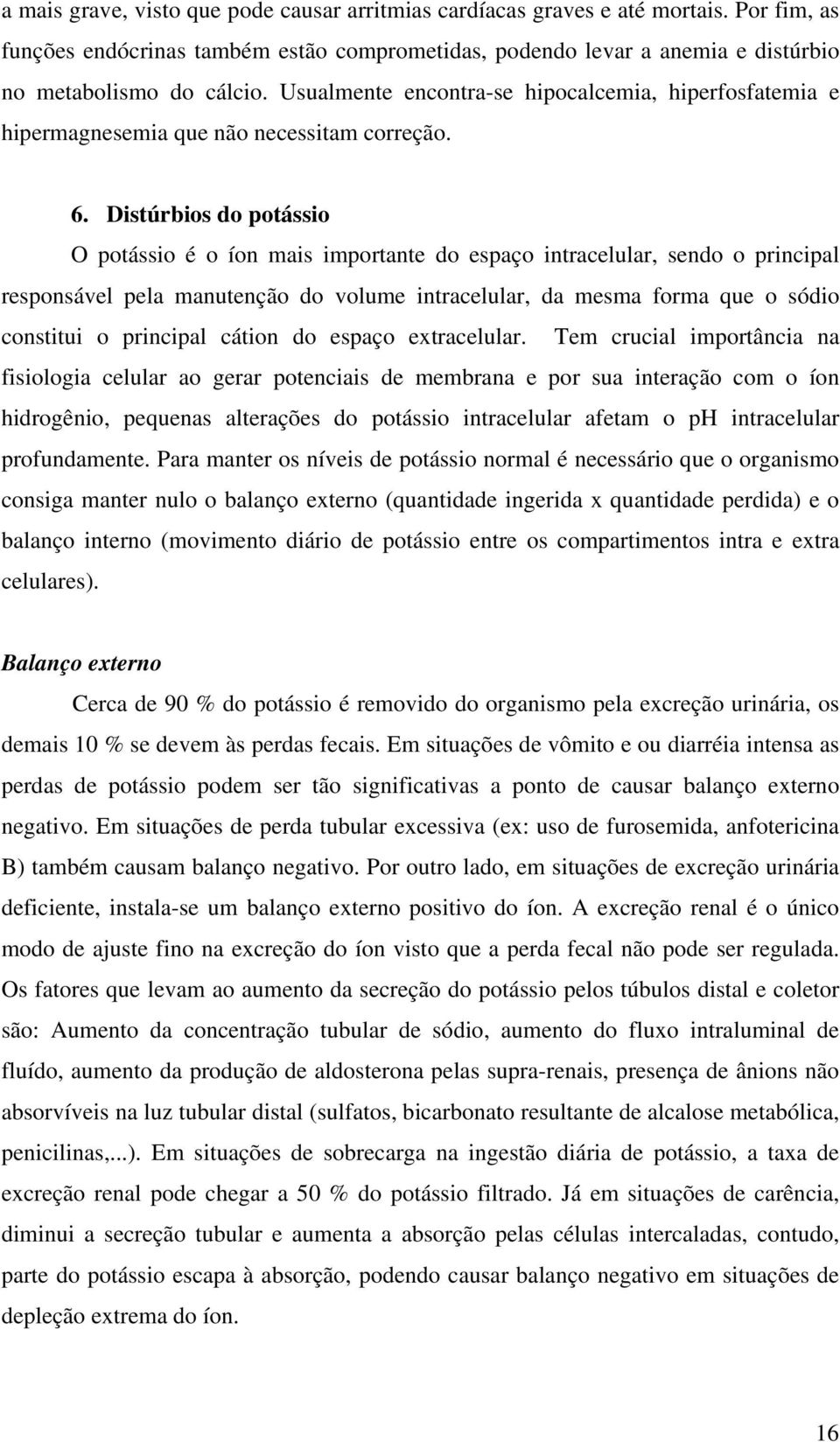 Distúrbios do potássio O potássio é o íon mais importante do espaço intracelular, sendo o principal responsável pela manutenção do volume intracelular, da mesma forma que o sódio constitui o