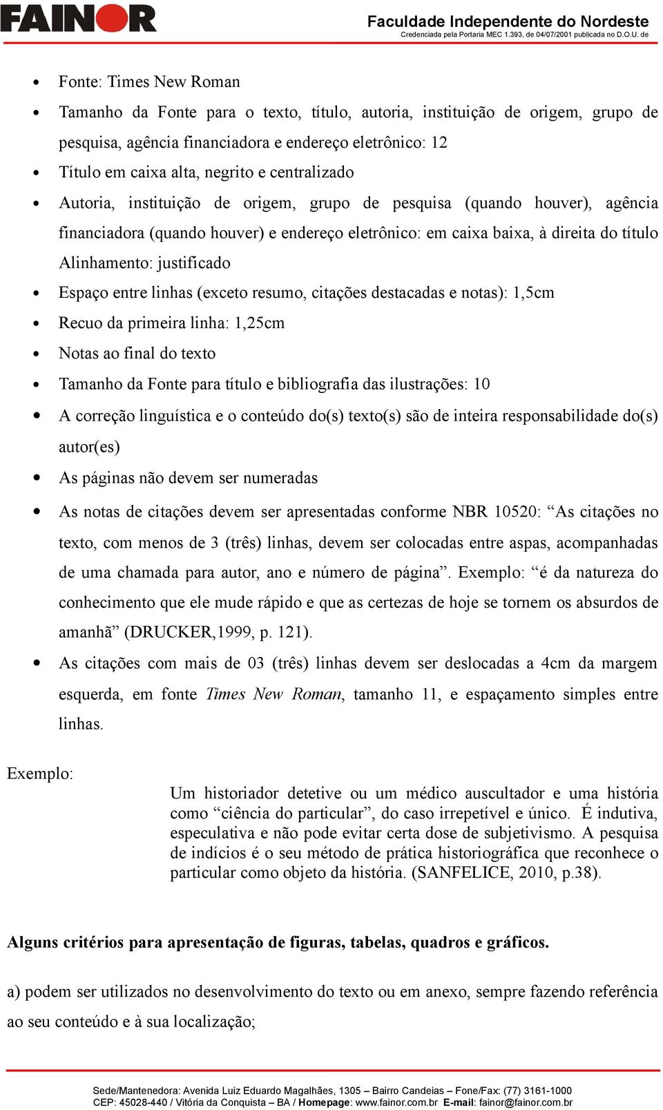 do título Alinhamento: justificado Espaço entre linhas (exceto resumo, citações destacadas e notas): 1,5cm Recuo da primeira linha: 1,25cm Notas ao final do texto Tamanho da Fonte para título e