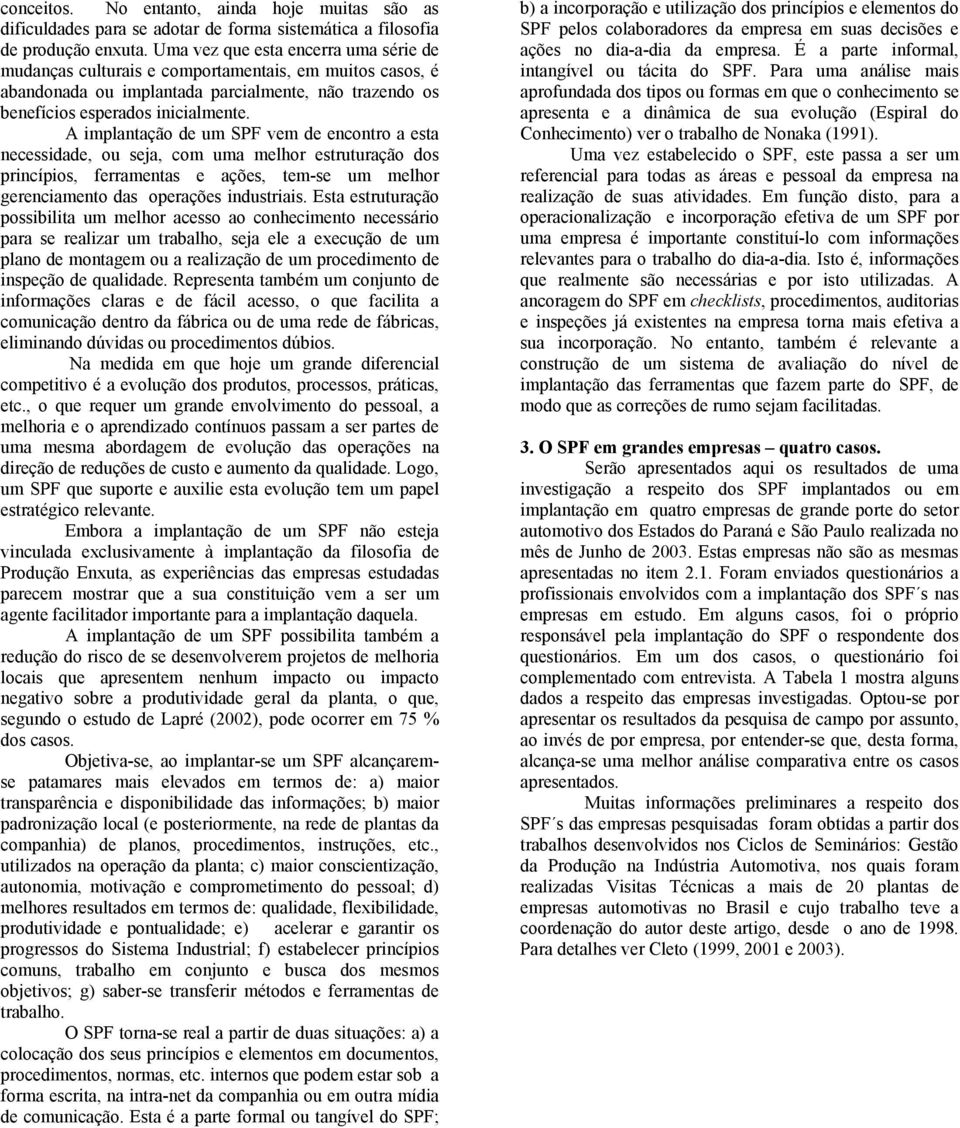 A implantação de um SPF vem de encontro a esta necessidade, ou seja, com uma melhor estruturação dos princípios, ferramentas e ações, tem-se um melhor gerenciamento das operações industriais.