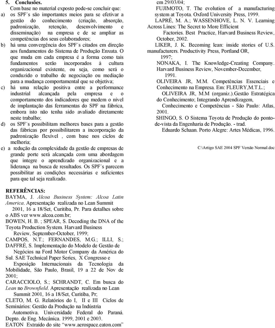 disseminação) na empresa e de se ampliar as competências dos seus colaboradores; b) há uma convergência dos SPF s citados em direção aos fundamentos do Sistema de Produção Enxuta.