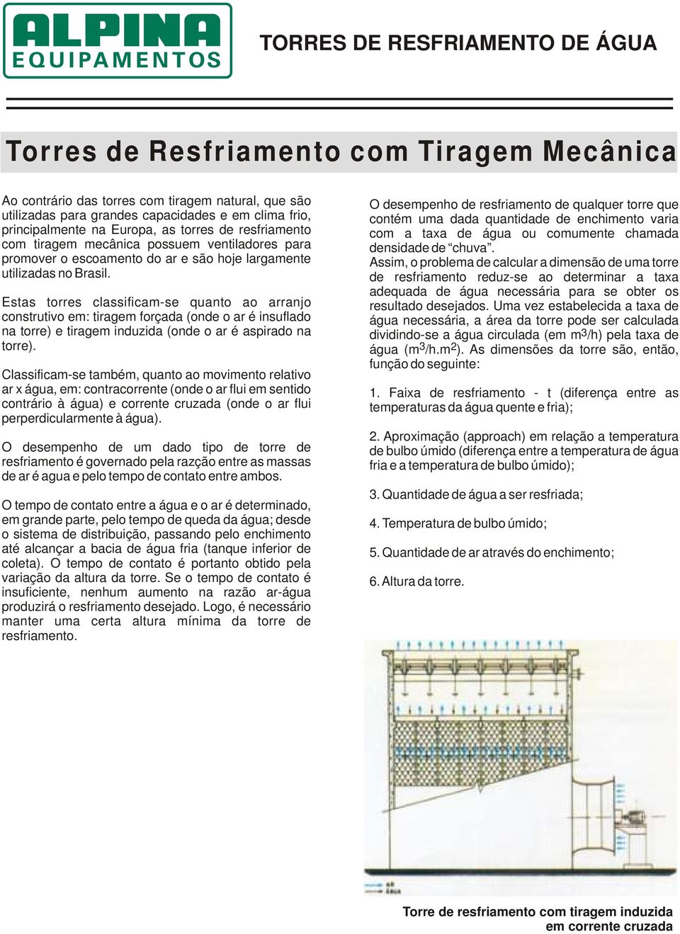 Estas torres classificam-se quanto ao arranjo construtivo em: tiragem forçada (onde o ar é insuflado na torre) e tiragem induzida (onde o ar é aspirado na torre).