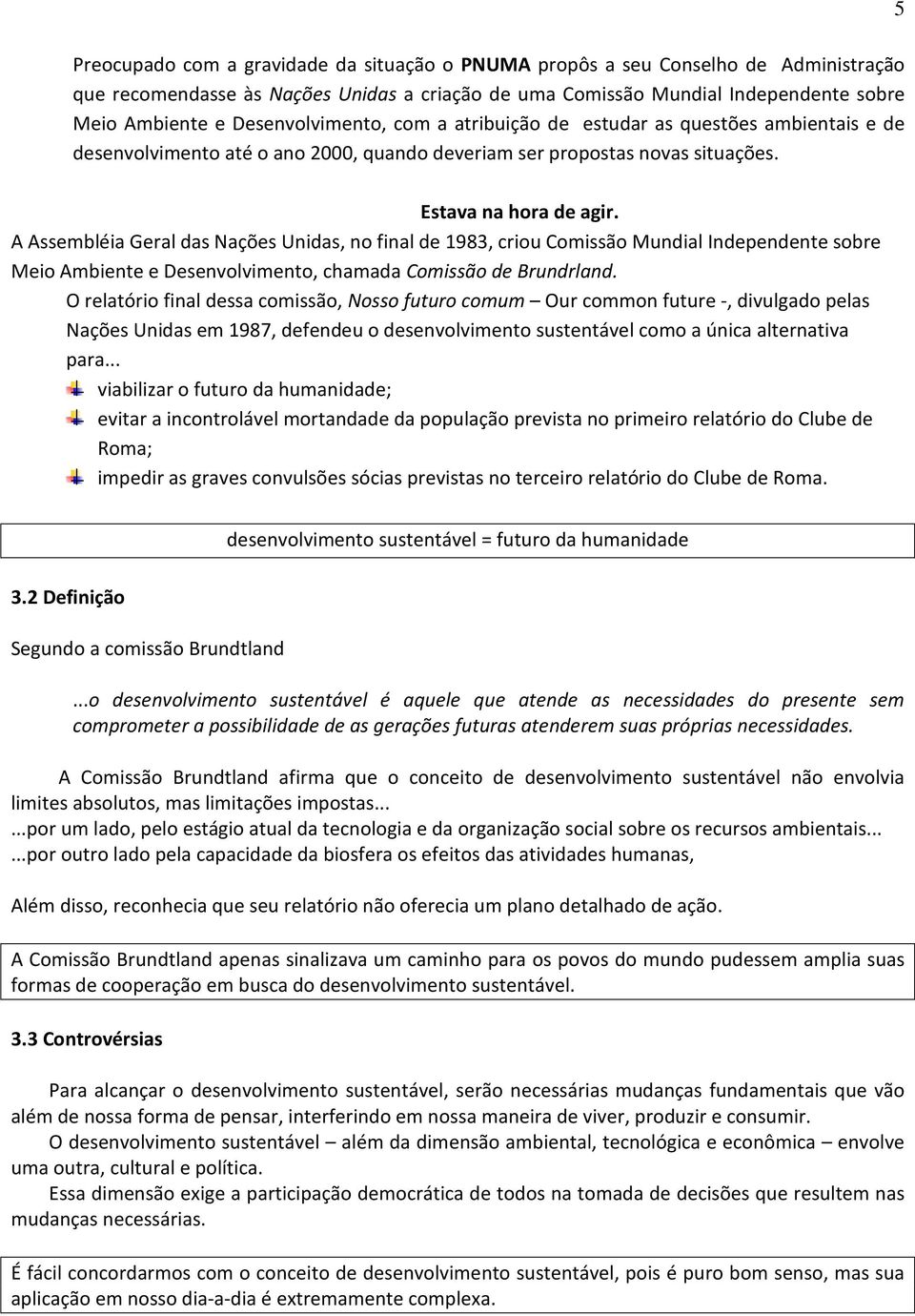 A Assembléia Geral das Nações Unidas, no final de 1983, criou Comissão Mundial Independente sobre Meio Ambiente e Desenvolvimento, chamada Comissão de Brundrland.