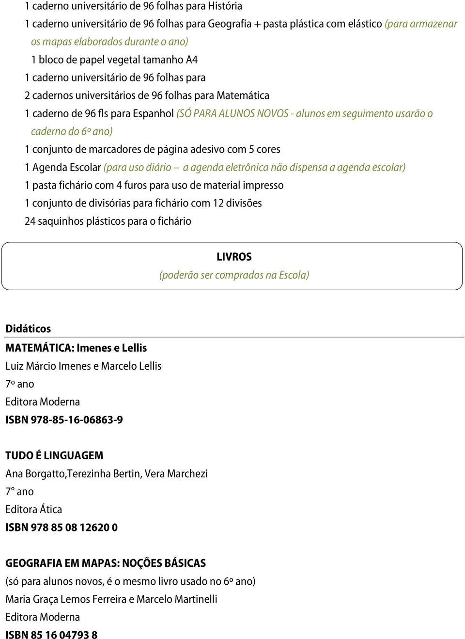 seguimento usarão o caderno do 6º ano) 1 conjunto de marcadores de página adesivo com 5 cores 1 Agenda Escolar (para uso diário a agenda eletrônica não dispensa a agenda escolar) 1 pasta fichário com