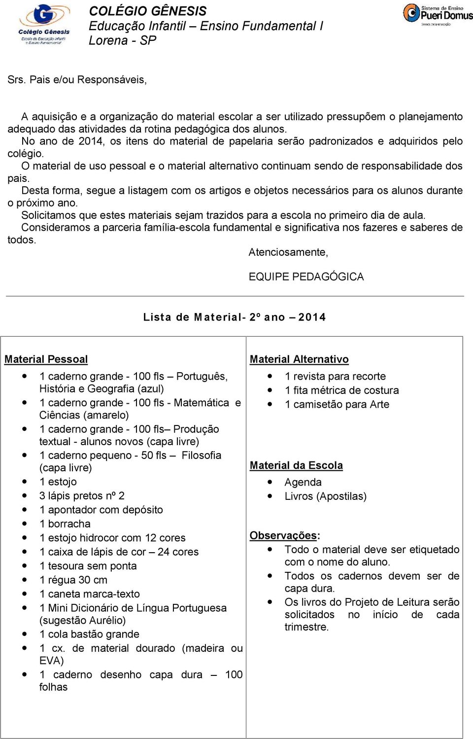 12 cores 1 caixa de lápis de cor 24 cores 1 tesoura sem ponta 1 régua 30 cm 1 caneta marca-texto 1 Mini Dicionário de Língua Portuguesa () 1 cola bastão grande 1 cx.