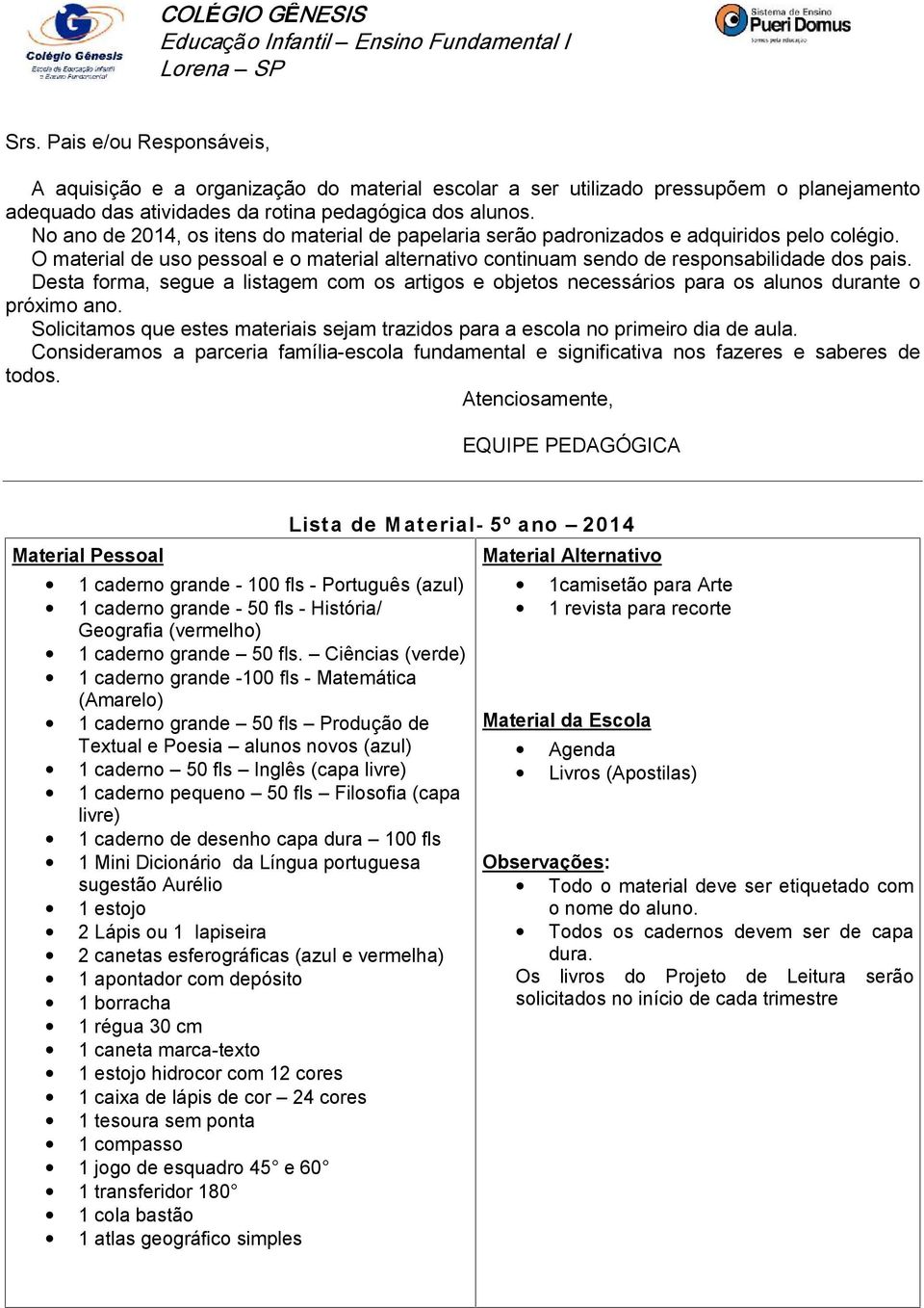 Ciências (verde) 1 caderno grande -100 fls - Matemática (Amarelo) 1 caderno grande 50 fls Produção de Textual e Poesia alunos novos (azul) 1 caderno 50 fls Inglês 1 caderno pequeno 50 fls Filosofia