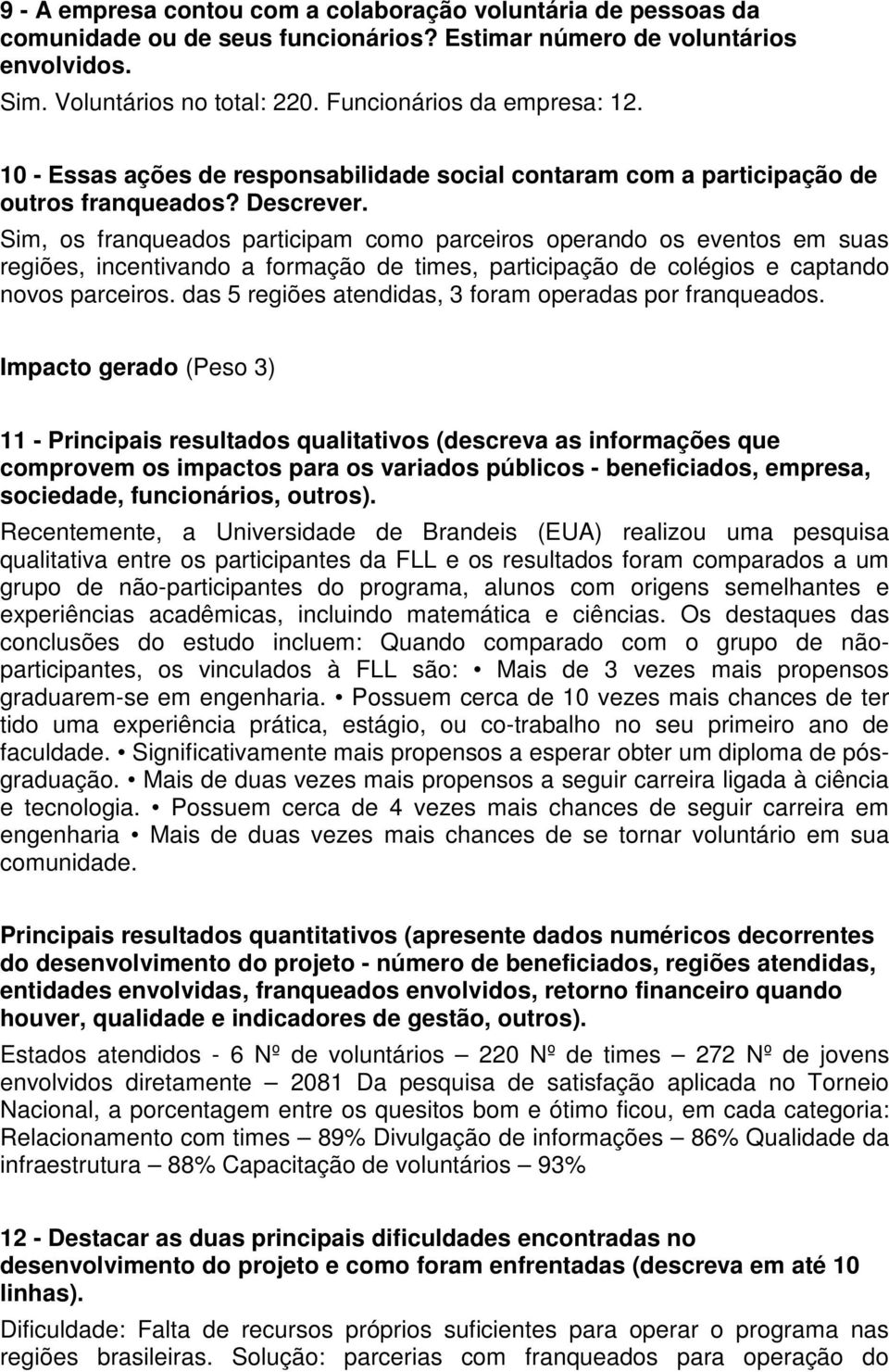 Sim, os franqueados participam como parceiros operando os eventos em suas regiões, incentivando a formação de times, participação de colégios e captando novos parceiros.