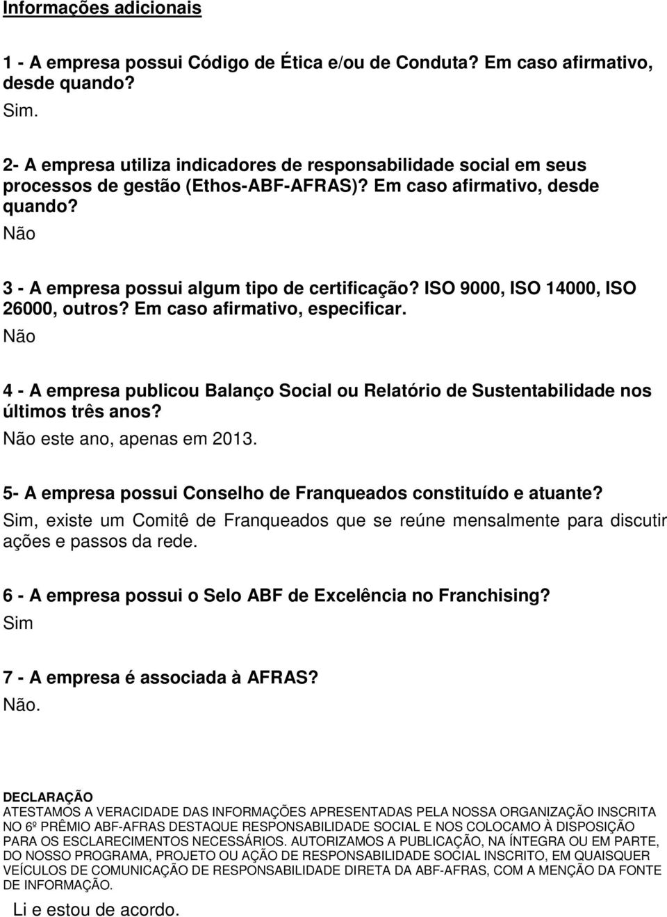 ISO 9000, ISO 14000, ISO 26000, outros? Em caso afirmativo, especificar. Não 4 - A empresa publicou Balanço Social ou Relatório de Sustentabilidade nos últimos três anos? Não este ano, apenas em 2013.