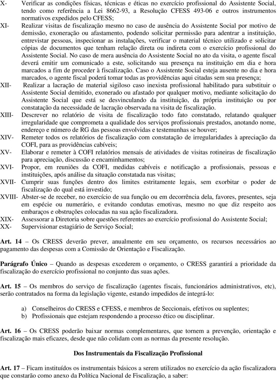 a instituição, entrevistar pessoas, inspecionar as instalações, verificar o material técnico utilizado e solicitar cópias de documentos que tenham relação direta ou indireta com o exercício