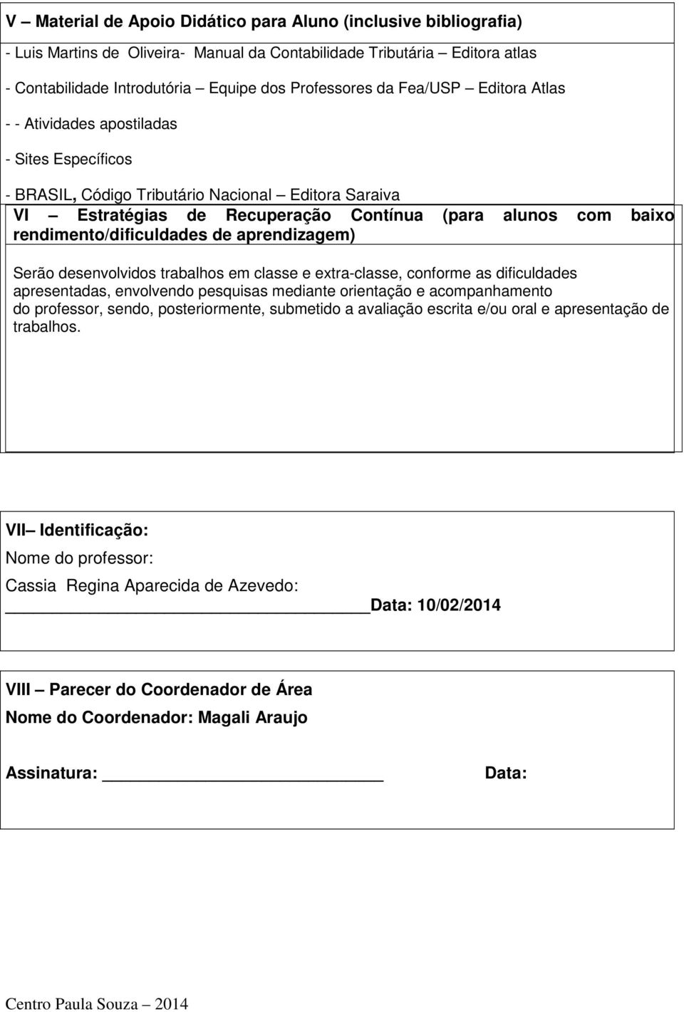 rendimento/dificuldades de aprendizagem) Serão desenvolvidos trabalhos em classe e extra-classe, conforme as dificuldades apresentadas, envolvendo pesquisas mediante orientação e acompanhamento do