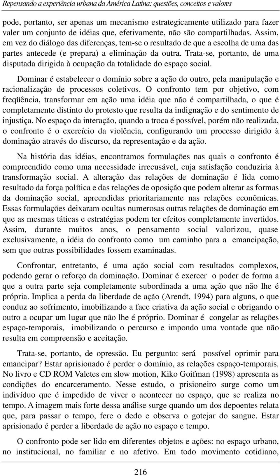 Trata-se, portanto, de uma disputada dirigida à ocupação da totalidade do espaço social.