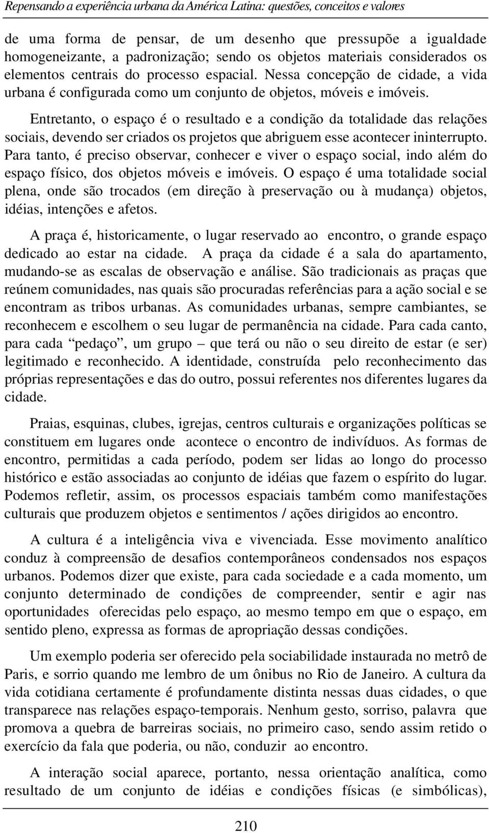 Entretanto, o espaço é o resultado e a condição da totalidade das relações sociais, devendo ser criados os projetos que abriguem esse acontecer ininterrupto.