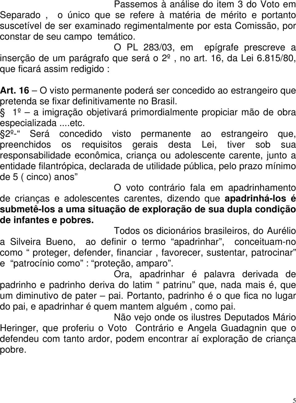 16 O visto permanente poderá ser concedido ao estrangeiro que pretenda se fixar definitivamente no Brasil. 1º a imigração objetivará primordialmente propiciar mão de obra especializada...etc.