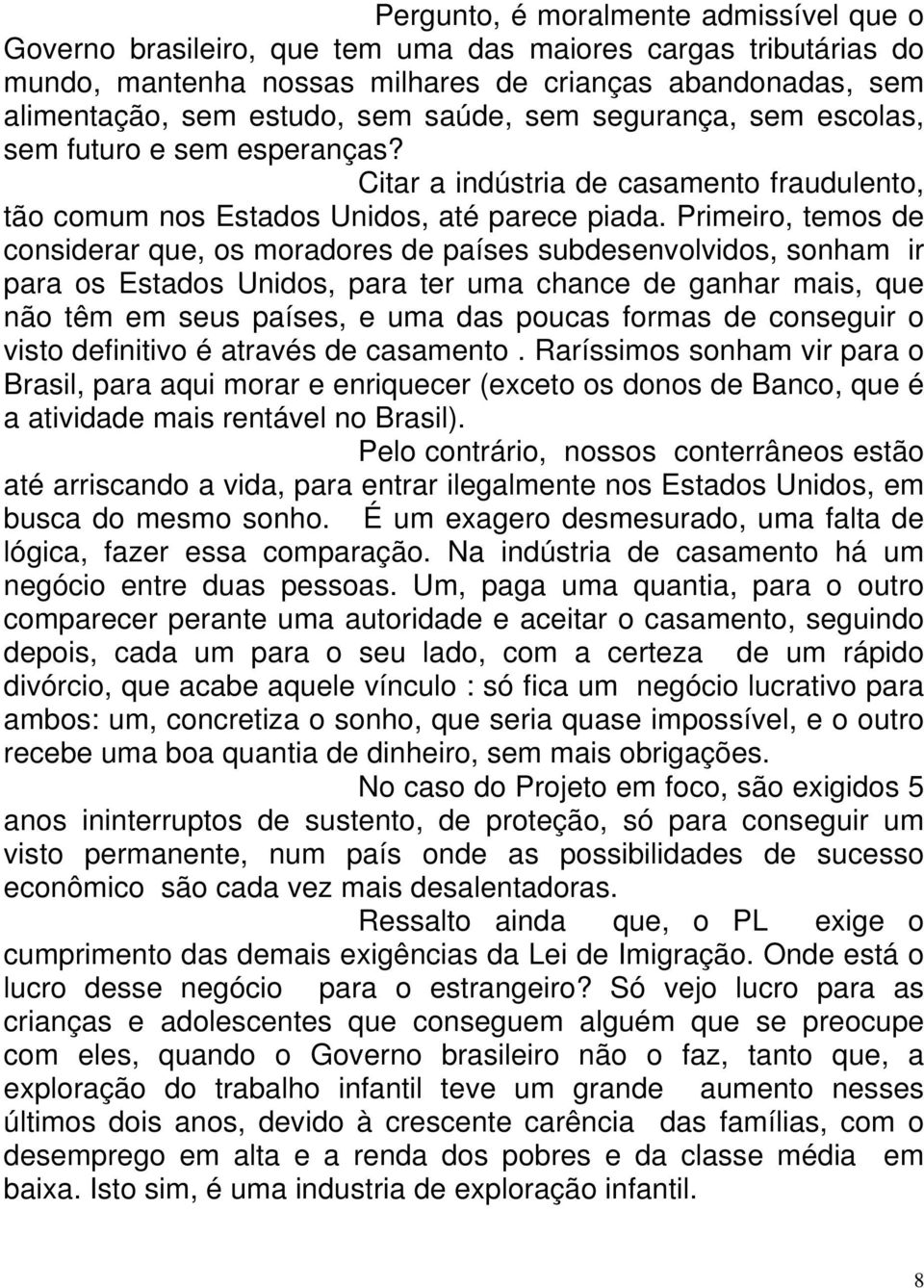 Primeiro, temos de considerar que, os moradores de países subdesenvolvidos, sonham ir para os Estados Unidos, para ter uma chance de ganhar mais, que não têm em seus países, e uma das poucas formas