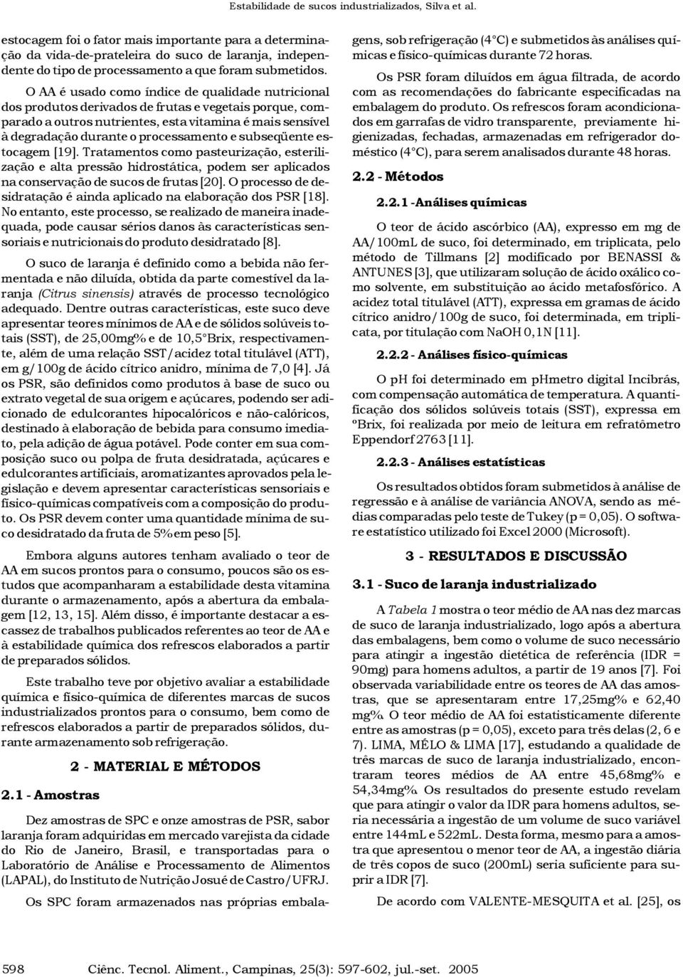 e subseqüente estocagem [19]. Tratamentos como pasteurização, esterilização e alta pressão hidrostática, podem ser aplicados na conservação de sucos de frutas [20].