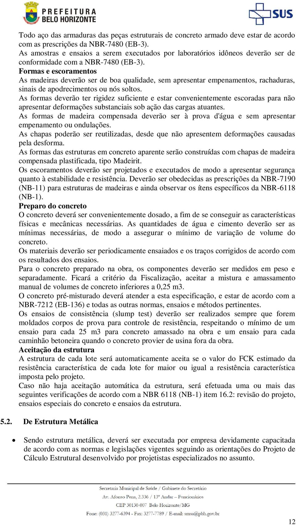 Formas e escoramentos As madeiras deverão ser de boa qualidade, sem apresentar empenamentos, rachaduras, sinais de apodrecimentos ou nós soltos.