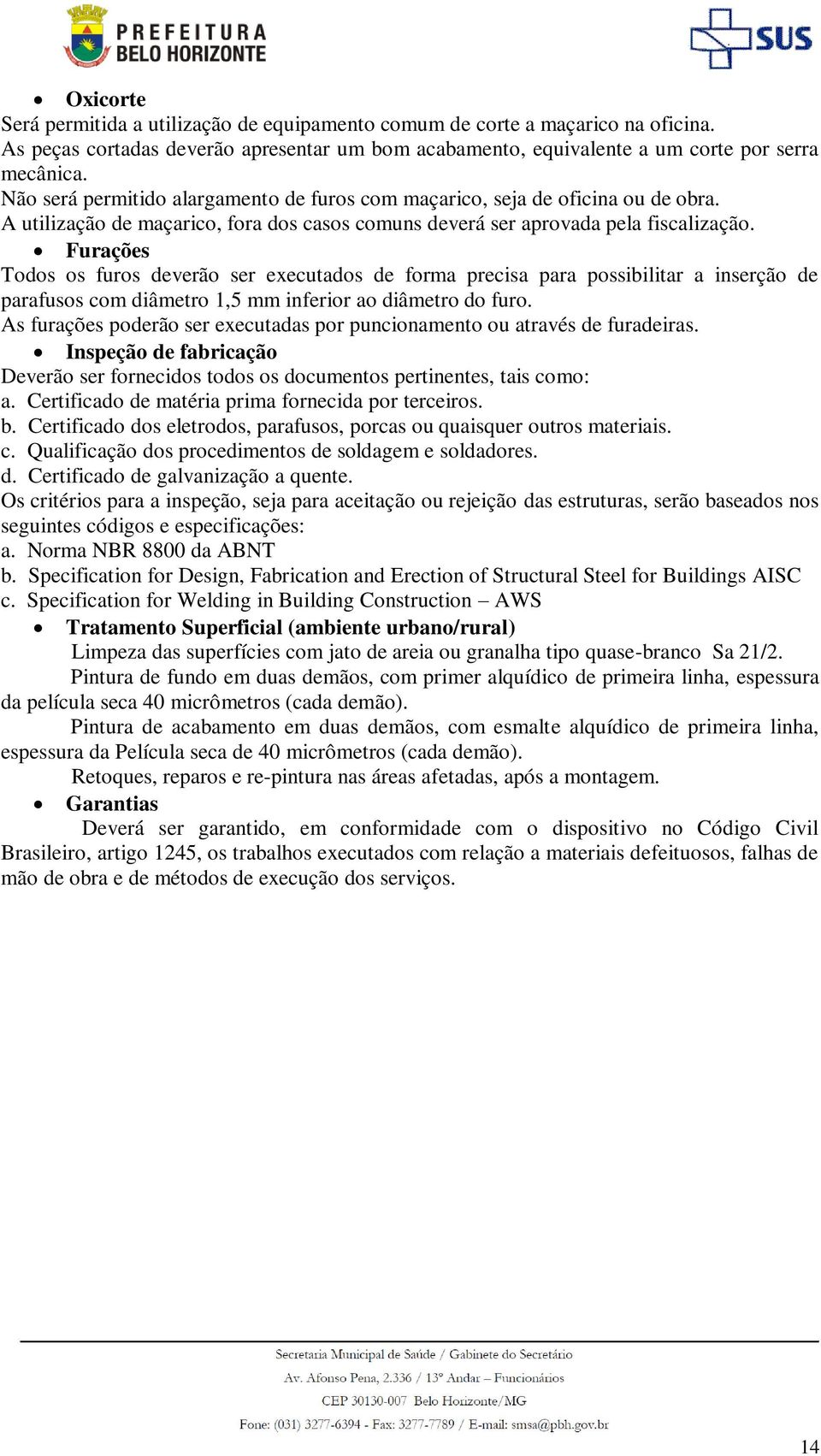 Furações Todos os furos deverão ser executados de forma precisa para possibilitar a inserção de parafusos com diâmetro 1,5 mm inferior ao diâmetro do furo.