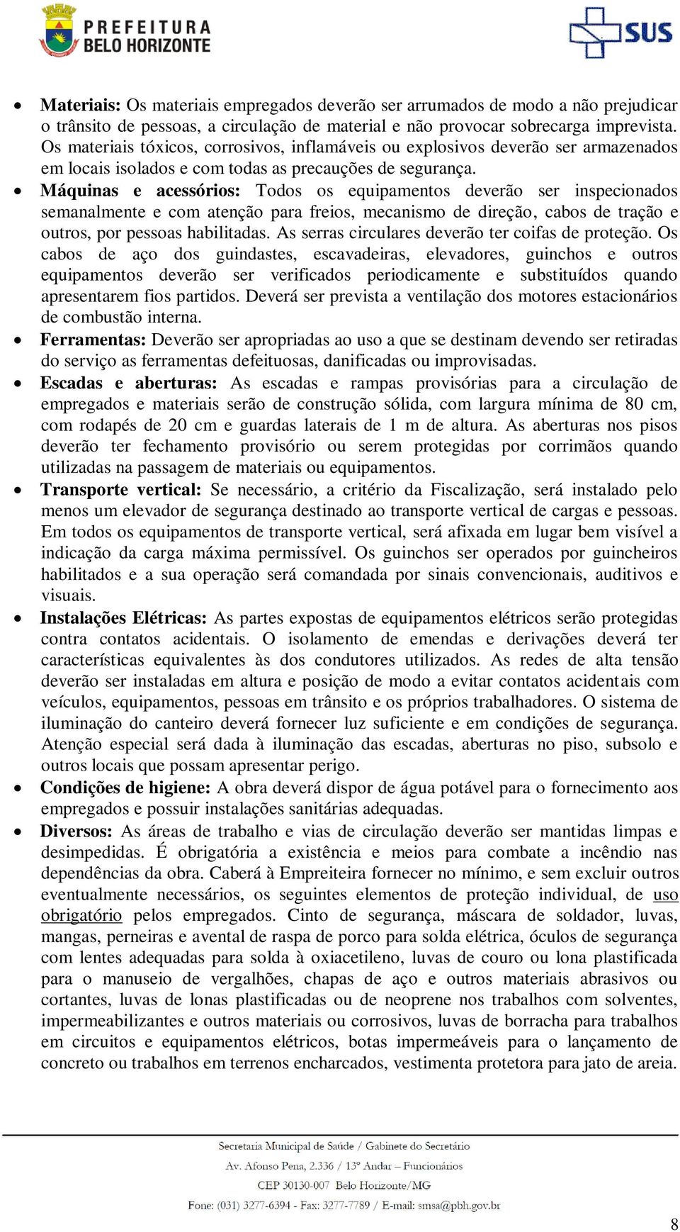 Máquinas e acessórios: Todos os equipamentos deverão ser inspecionados semanalmente e com atenção para freios, mecanismo de direção, cabos de tração e outros, por pessoas habilitadas.