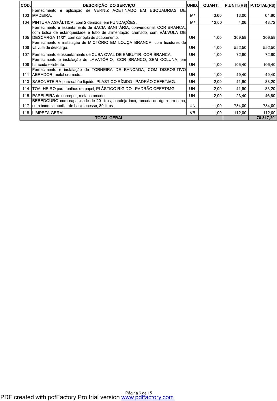 M² 12,00 4,06 48,72 105 Fornecimento e assentamento de BACIA SANITÁRIA, convencional, COR BRANCA, com bolsa de estanqueidade e tubo de alimentação cromado, com VÁLVULA DE DESCARGA 11/2", com canopla