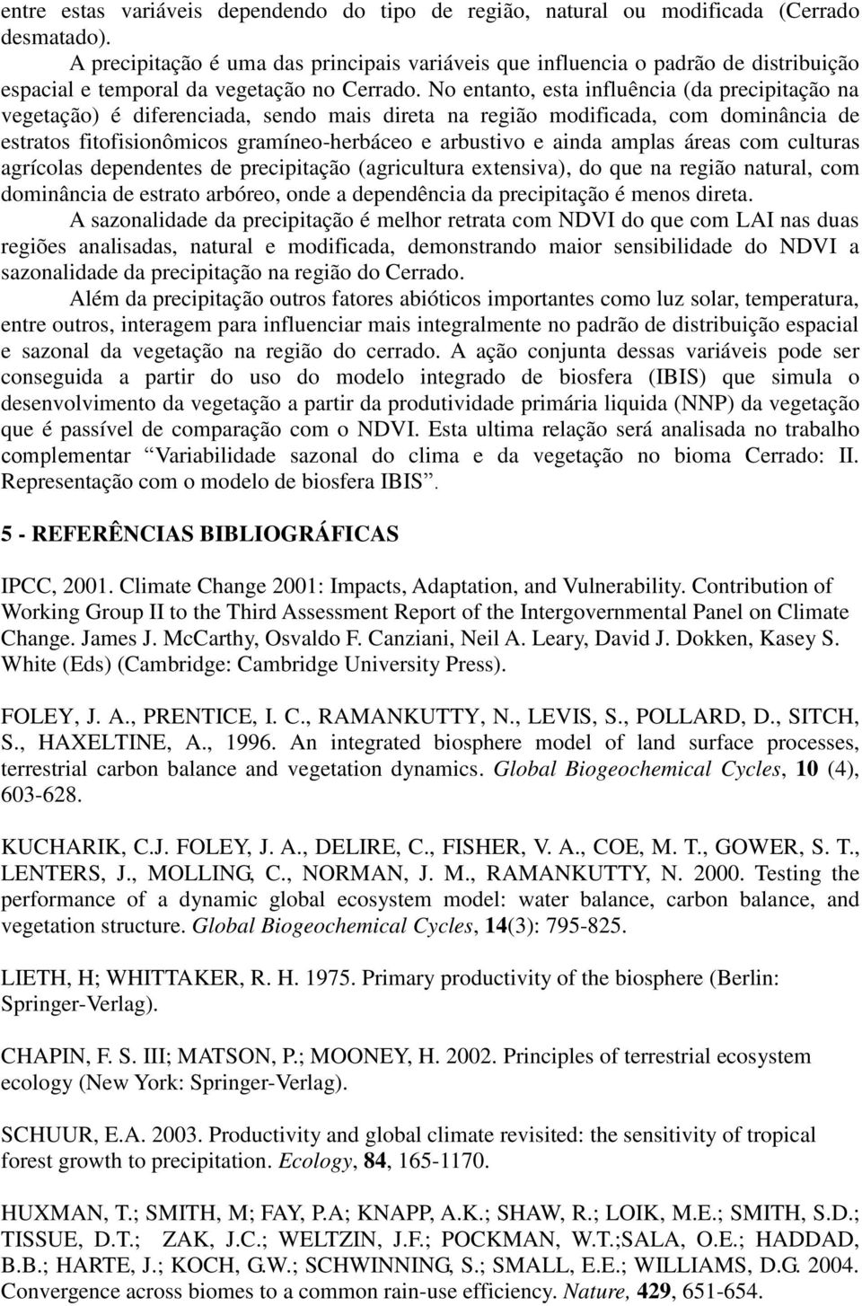 No entanto, esta influência (da precipitação na vegetação) é diferenciada, sendo mais direta na região modificada, com dominância de estratos fitofisionômicos gramíneo-herbáceo e arbustivo e ainda