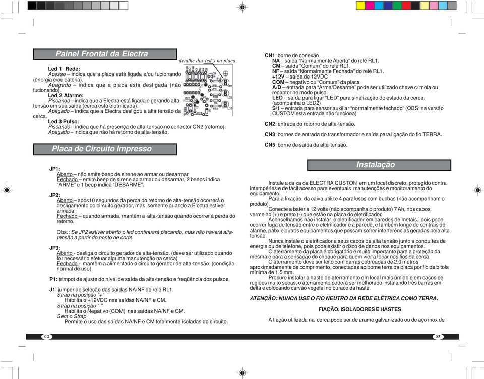 Apagado indica que a Electra desligou a alta tensão da cerca. Led 3 Pulso: Piscando indica que há presença de alta-tensão no conector CN2 (retorno). Apagado indica que não há retorno de alta-tensão.