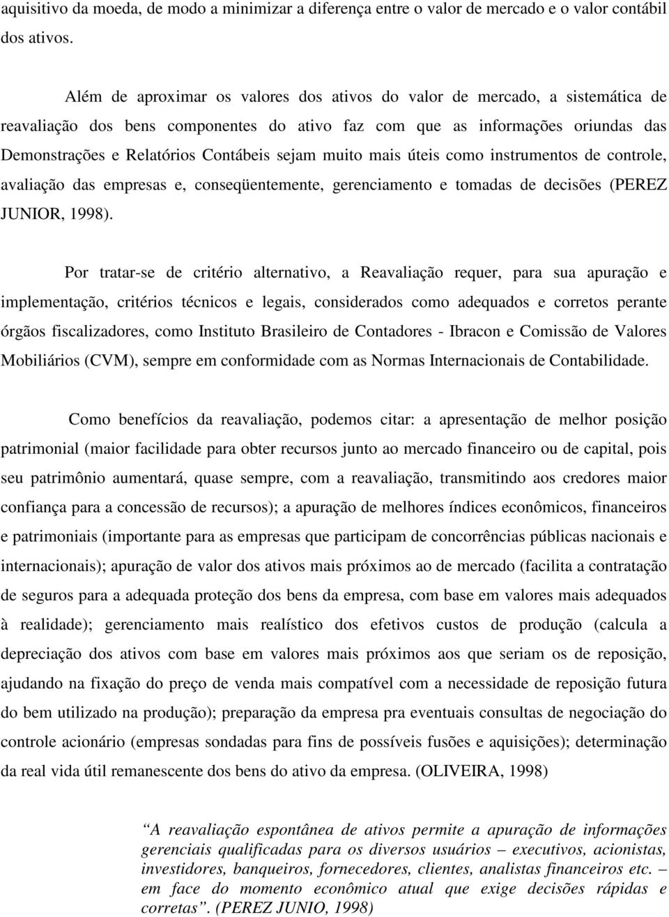 sejam muito mais úteis como instrumentos de controle, avaliação das empresas e, conseqüentemente, gerenciamento e tomadas de decisões (PEREZ JUNIOR, 1998).