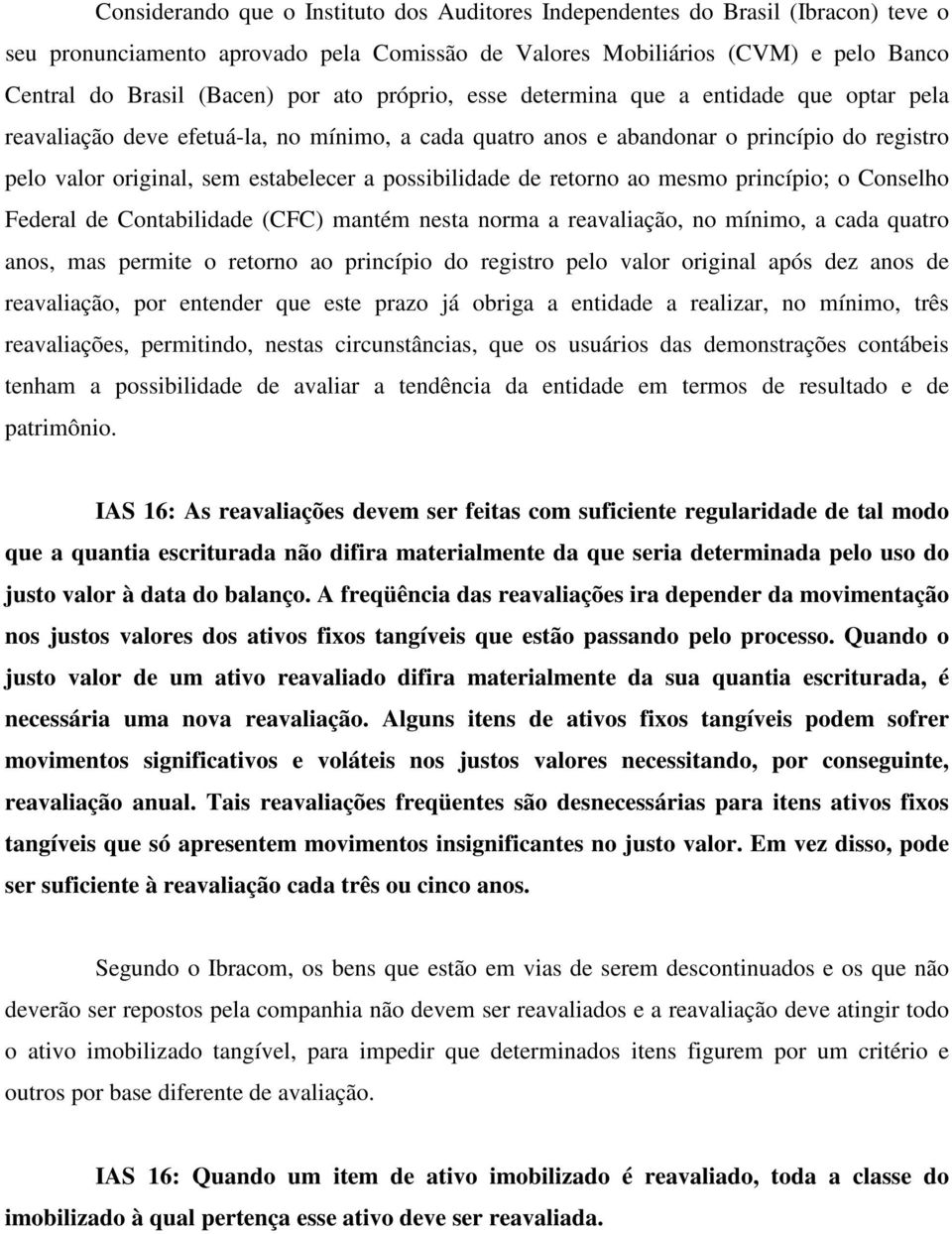 possibilidade de retorno ao mesmo princípio; o Conselho Federal de Contabilidade (CFC) mantém nesta norma a reavaliação, no mínimo, a cada quatro anos, mas permite o retorno ao princípio do registro