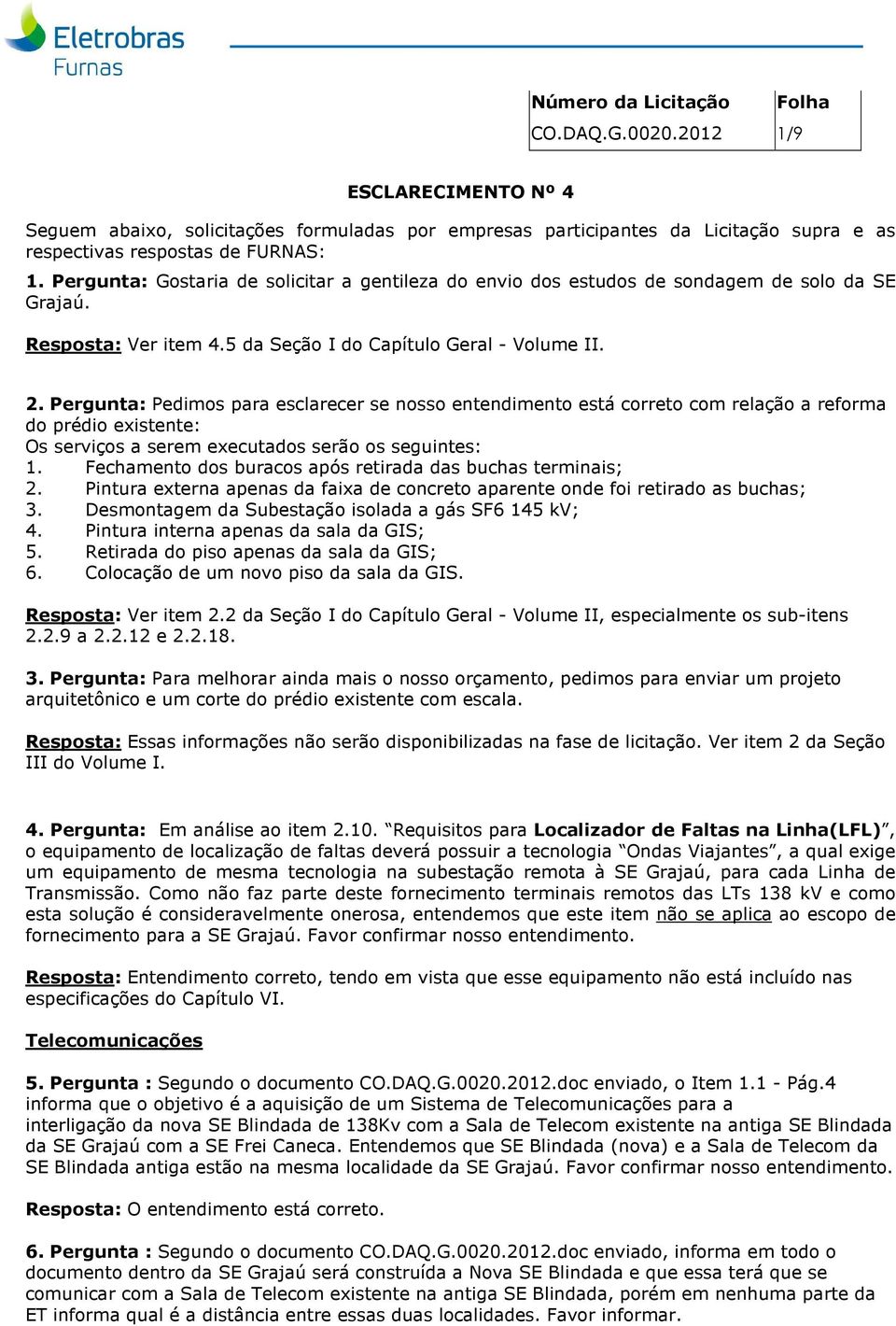 Pergunta: Pedimos para esclarecer se nosso entendimento está correto com relação a reforma do prédio existente: Os serviços a serem executados serão os seguintes: 1.