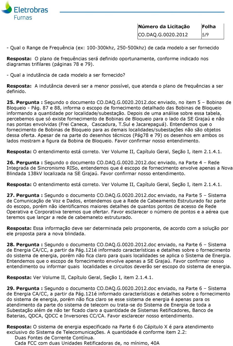 trifilares (páginas 78 e 79). - Qual a indutãncia de cada modelo a ser fornecido? Resposta: A indutância deverá ser a menor possível, que atenda o plano de frequências a ser definido. 25.