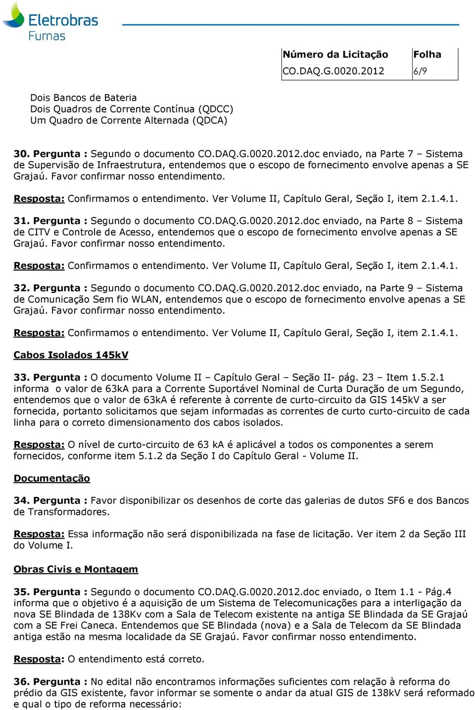 doc enviado, na Parte 8 Sistema de CITV e Controle de Acesso, entendemos que o escopo de fornecimento envolve apenas a SE Grajaú. Favor confirmar nosso entendimento.