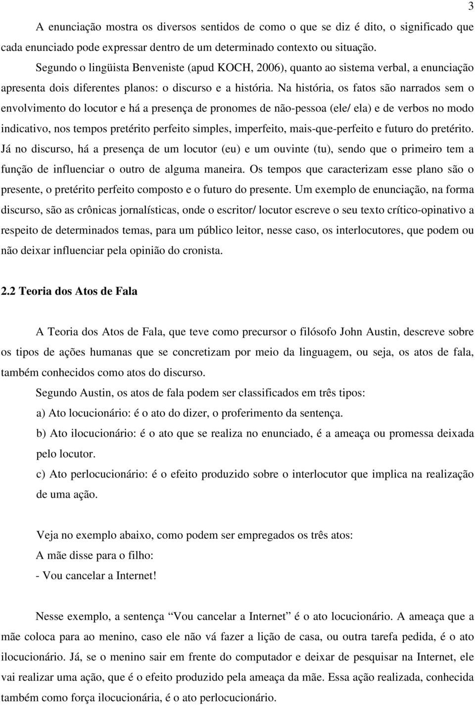 Na história, os fatos são narrados sem o envolvimento do locutor e há a presença de pronomes de não-pessoa (ele/ ela) e de verbos no modo indicativo, nos tempos pretérito perfeito simples,