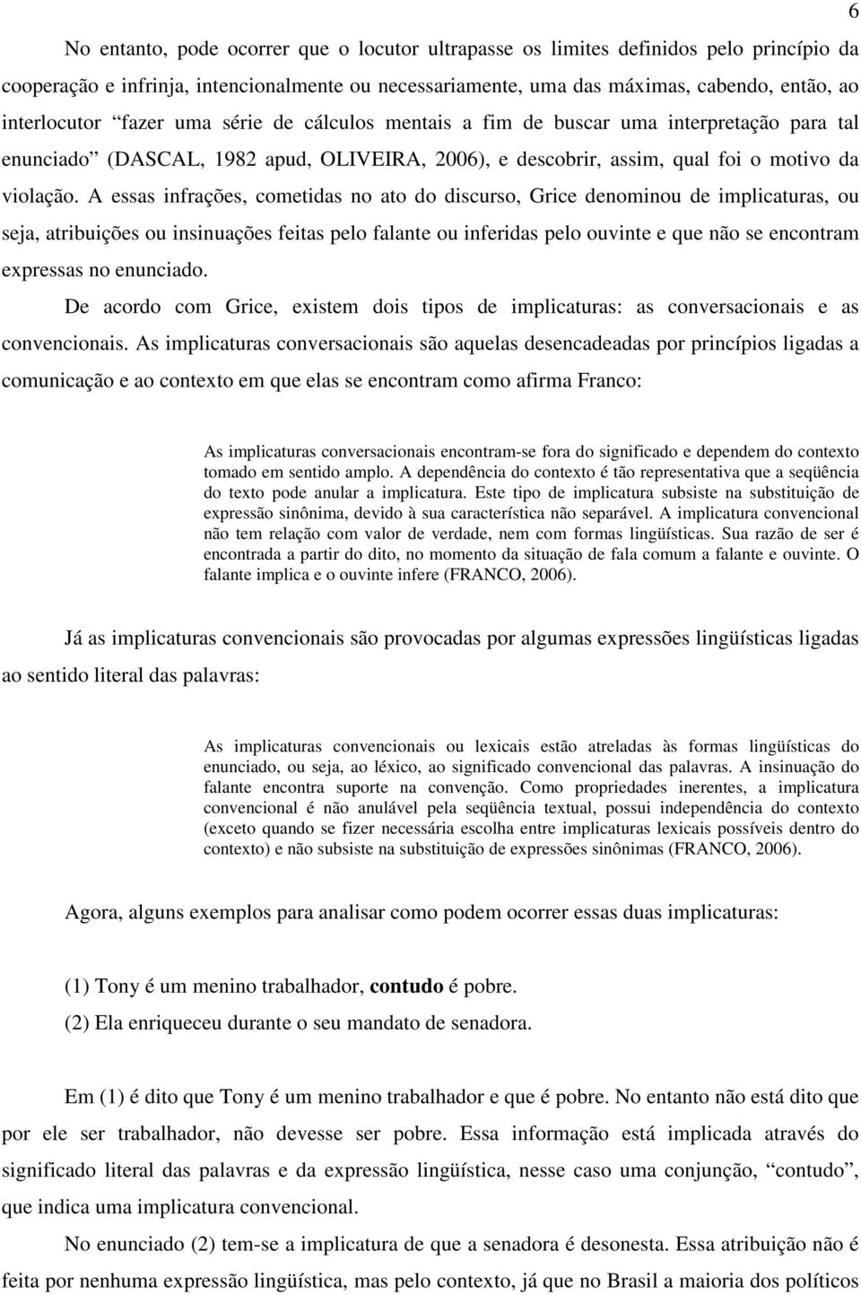 A essas infrações, cometidas no ato do discurso, Grice denominou de implicaturas, ou seja, atribuições ou insinuações feitas pelo falante ou inferidas pelo ouvinte e que não se encontram expressas no