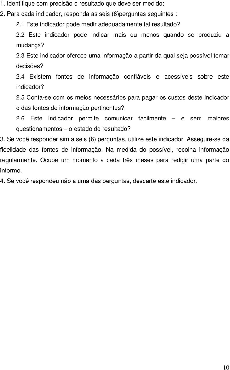 4 Existem fontes de informação confiáveis e acessíveis sobre este indicador? 2.5 Conta-se com os meios necessários para pagar os custos deste indicador e das fontes de informação pertinentes? 2.6 Este indicador permite comunicar facilmente e sem maiores questionamentos o estado do resultado?