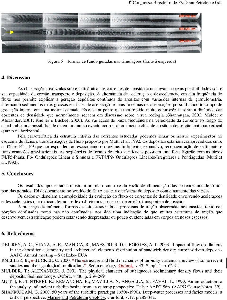 A alternância de aceleração e desaceleração em alta freqüência do fluxo nos permite explicar a geração depósitos contínuos de arenitos com variações internas de granulometria, alternando sedimentos