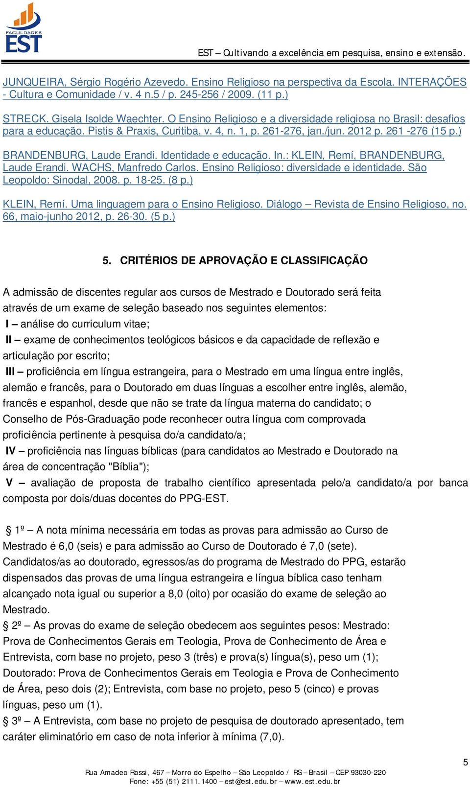 Identidade e educação. In.: KLEIN, Remí, BRANDENBURG, Laude Erandi. WACHS, Manfredo Carlos. Ensino Religioso: diversidade e identidade. São Leopoldo: Sinodal, 2008. p. 18-25. (8 p.) KLEIN, Remí.