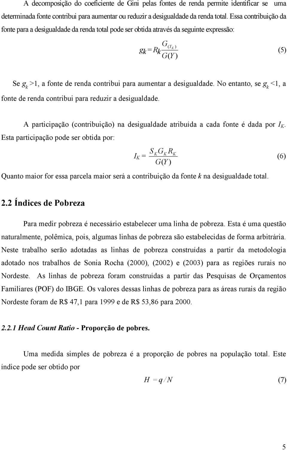 desigualdade. No entanto, se g k <1, a fonte de renda contribui para reduzir a desigualdade. A participação (contribuição) na desigualdade atribuída a cada fonte é dada por I K.