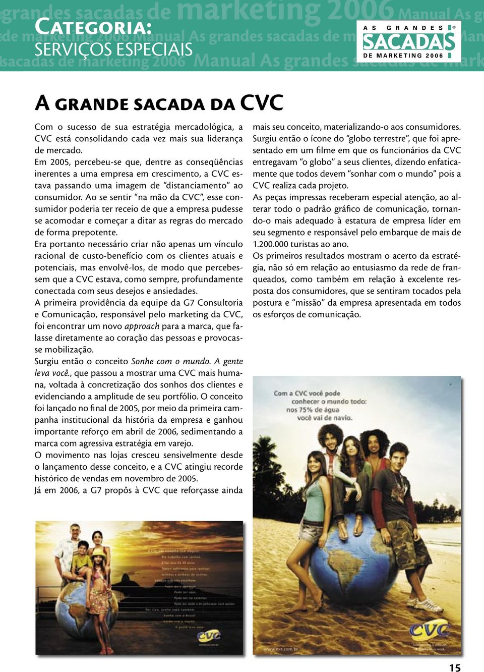 Ao se sentir na mão da CVC, esse consumidor poderia ter receio de que a empresa pudesse se acomodar e começar a ditar as regras do mercado de forma prepotente.