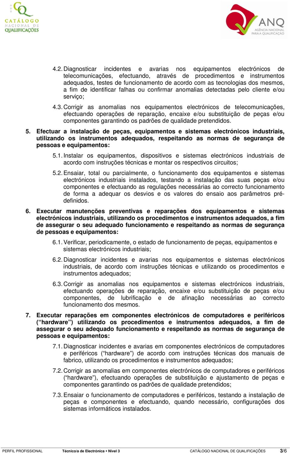 Corrigir as anomalias nos equipamentos electrónicos de telecomunicações, efectuando operações de reparação, encaixe e/ou substituição de peças e/ou componentes garantindo os padrões de qualidade