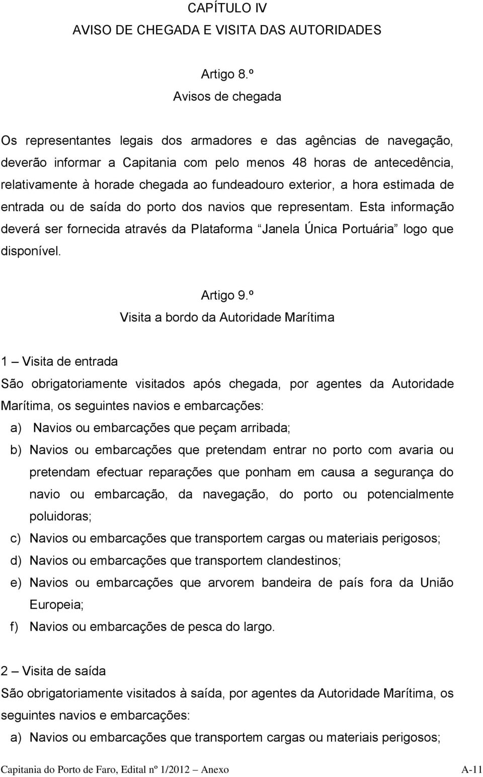 fundeadouro exterior, a hora estimada de entrada ou de saída do porto dos navios que representam. Esta informação deverá ser fornecida através da Plataforma Janela Única Portuária logo que disponível.