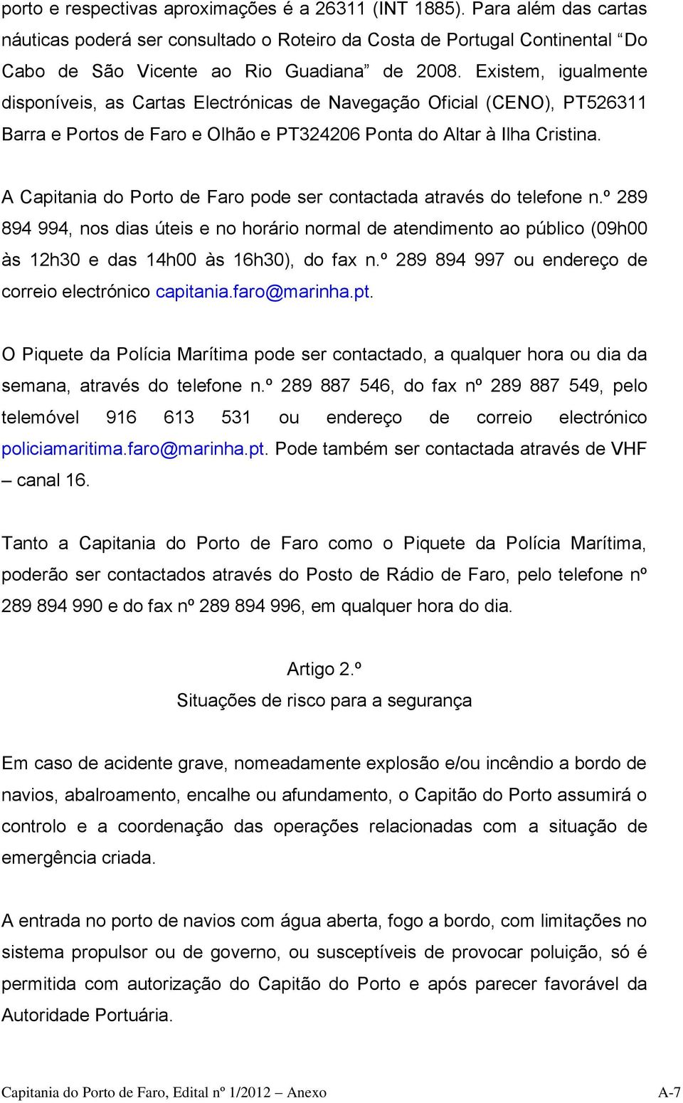 A Capitania do Porto de Faro pode ser contactada através do telefone n.º 289 894 994, nos dias úteis e no horário normal de atendimento ao público (09h00 às 12h30 e das 14h00 às 16h30), do fax n.