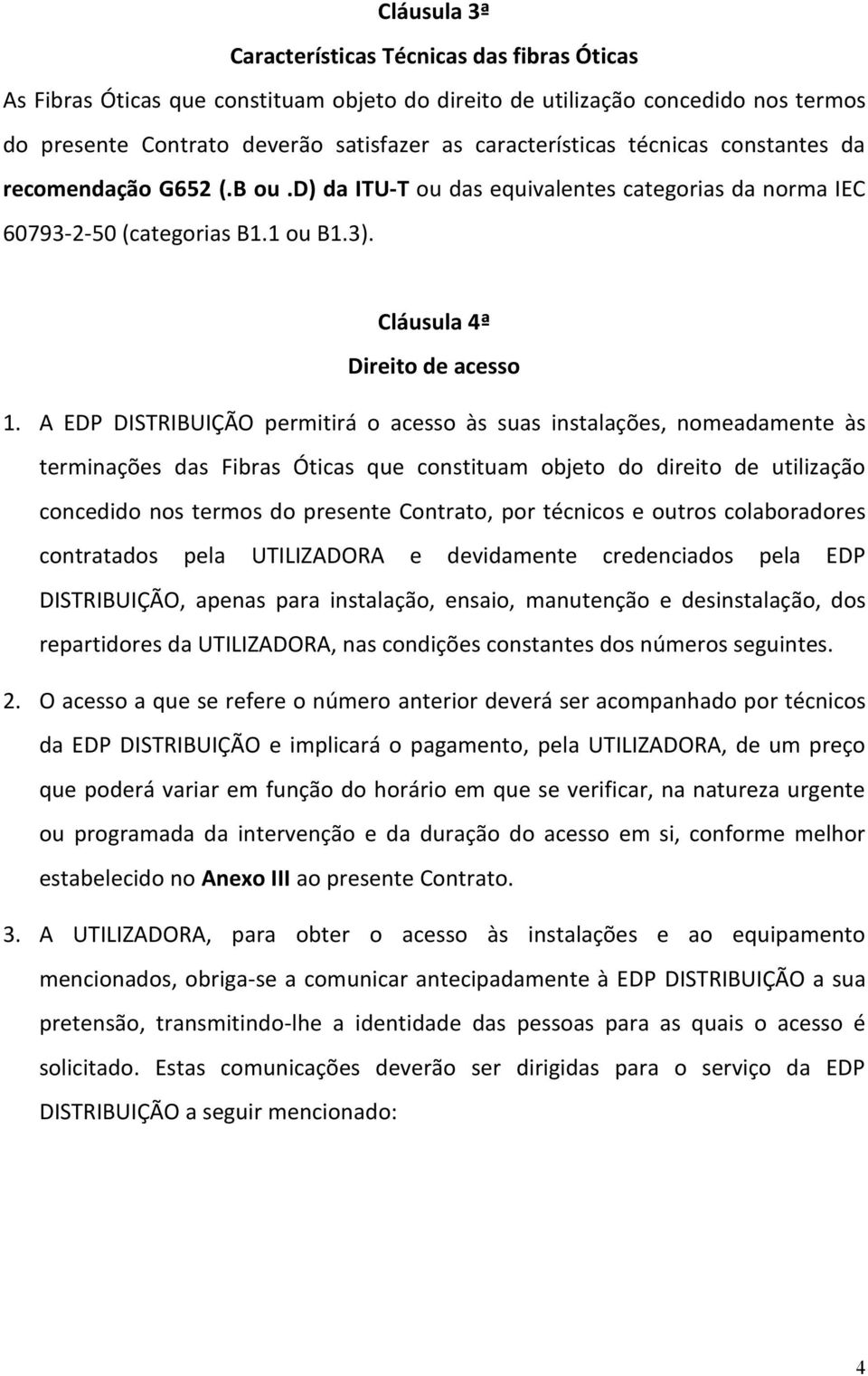 A EDP DISTRIBUIÇÃO permitirá o acesso às suas instalações, nomeadamente às terminações das Fibras Óticas que constituam objeto do direito de utilização concedido nos termos do presente Contrato, por