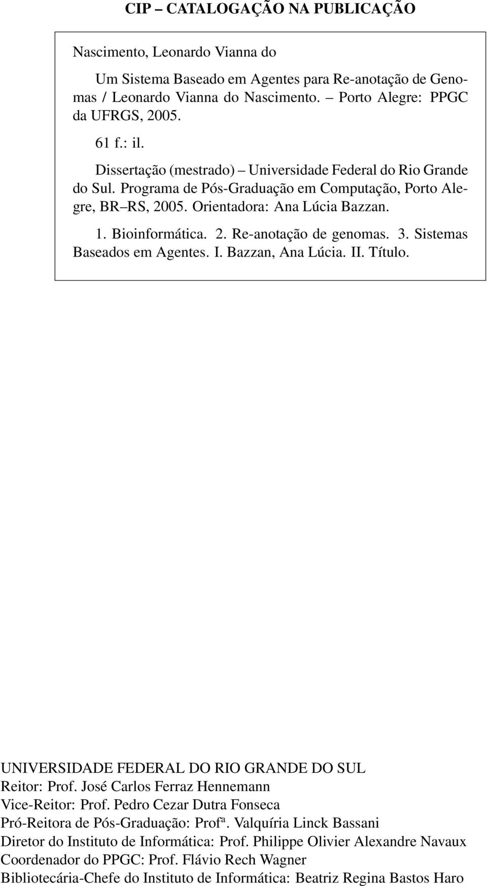 3. Sistemas Baseados em Agentes. I. Bazzan, Ana Lúcia. II. Título. UNIVERSIDADE FEDERAL DO RIO GRANDE DO SUL Reitor: Prof. José Carlos Ferraz Hennemann Vice-Reitor: Prof.