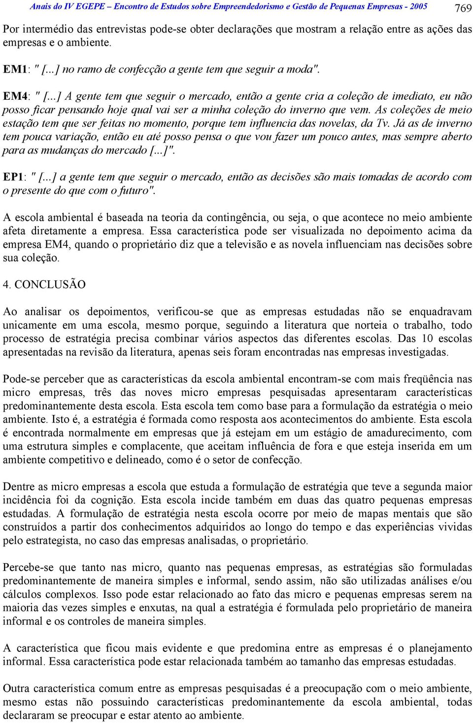 ..] A gente tem que seguir o mercado, então a gente cria a coleção de imediato, eu não posso ficar pensando hoje qual vai ser a minha coleção do inverno que vem.