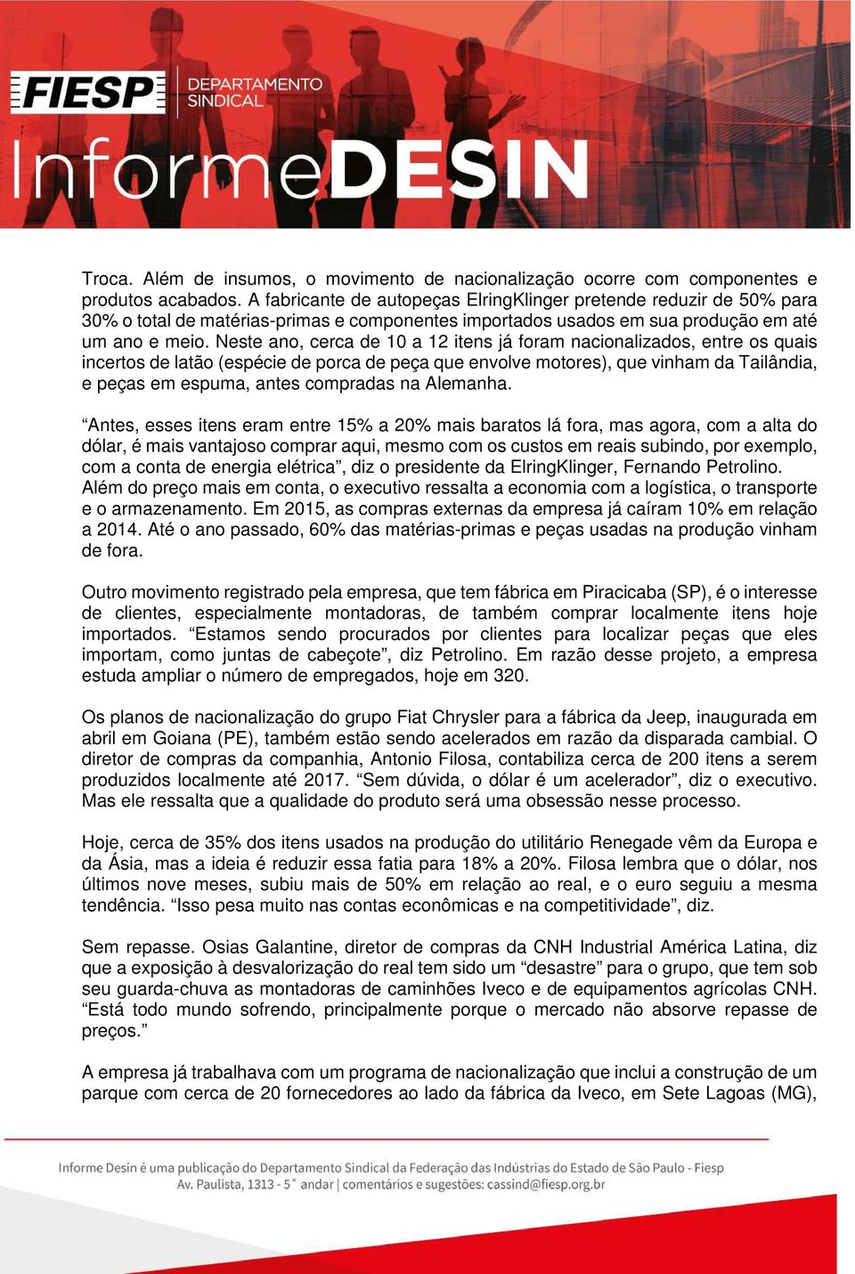 Neste ano, cerca de 10 a 12 itens já foram nacionalizados, entre os quais incertos de latão (espécie de porca de peça que envolve motores), que vinham da Tailândia, e peças em espuma, antes compradas